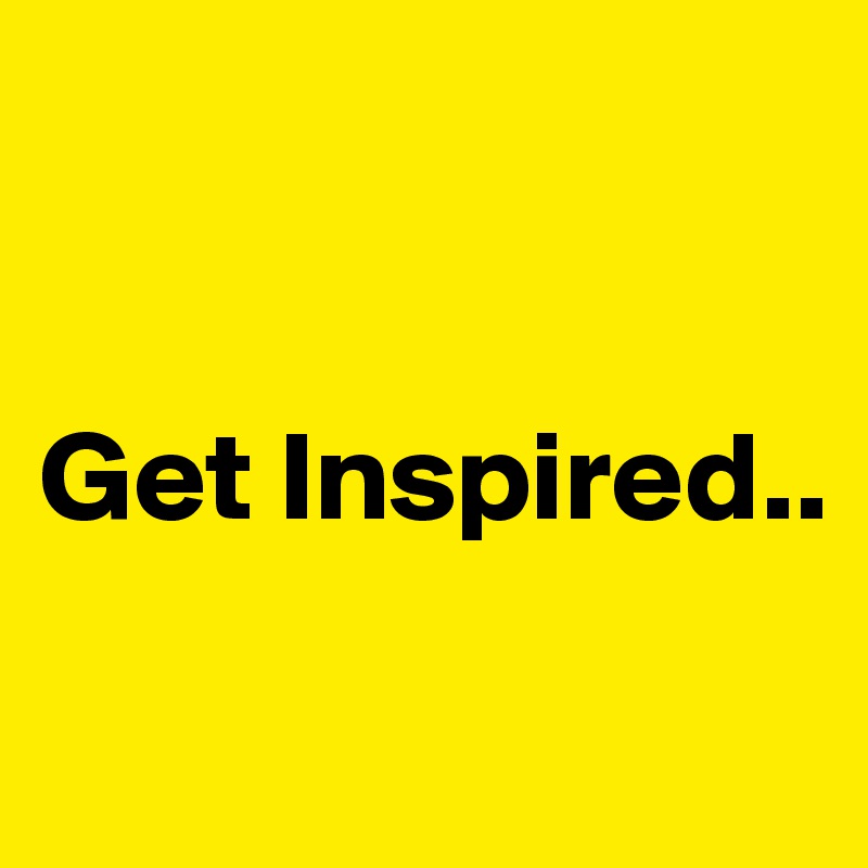                     


Get Inspired..

