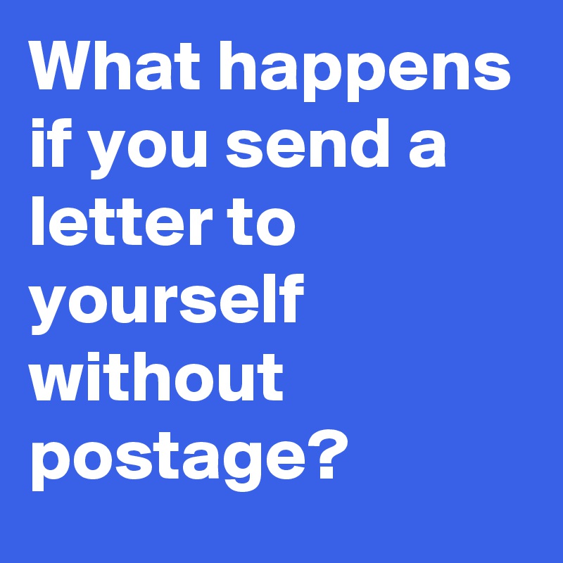 What happens if you send a letter to yourself without postage?