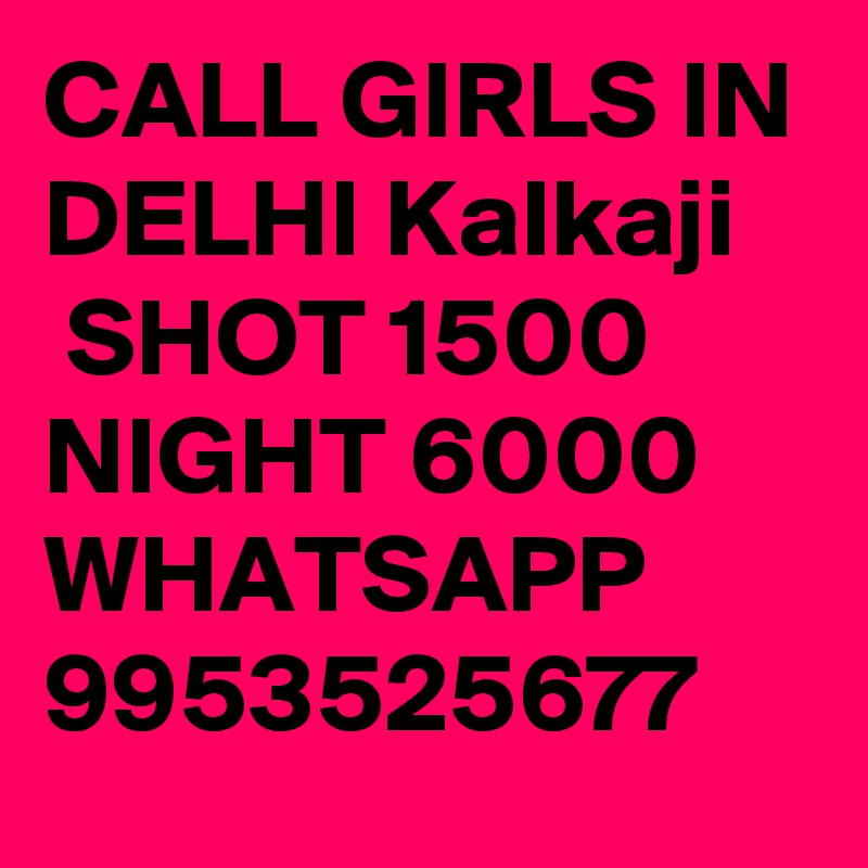 CALL GIRLS IN DELHI Kalkaji
 SHOT 1500 NIGHT 6000 WHATSAPP 9953525677