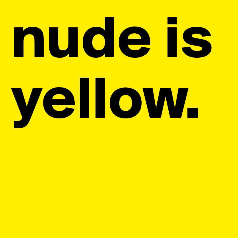 nude is yellow.