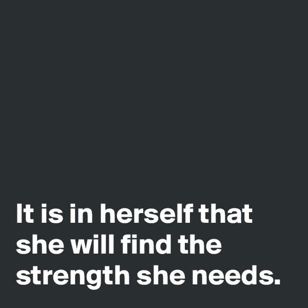 





It is in herself that she will find the strength she needs.