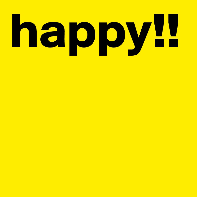 happy!!
