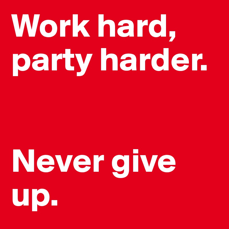 Work hard,
party harder.


Never give up.
