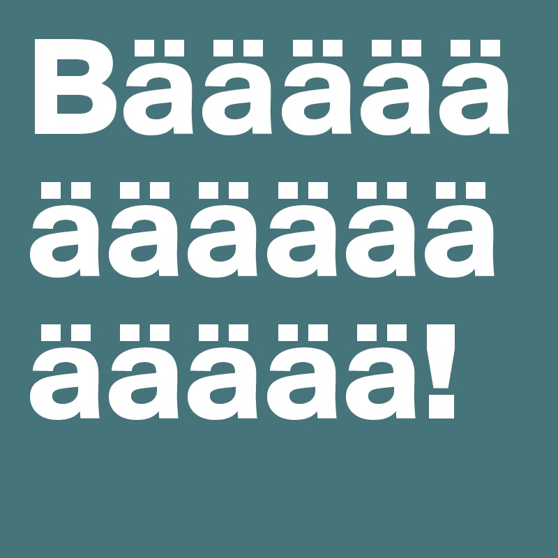 Bääääääääääääääää!