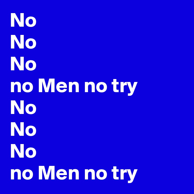 No
No
No
no Men no try
No
No
No
no Men no try