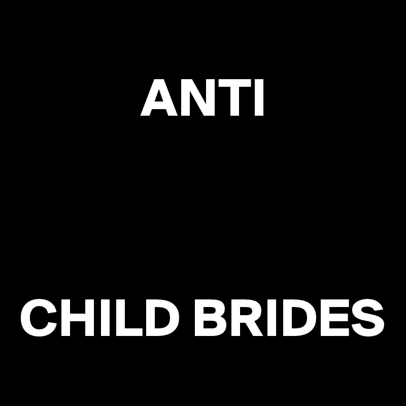           
           ANTI



CHILD BRIDES