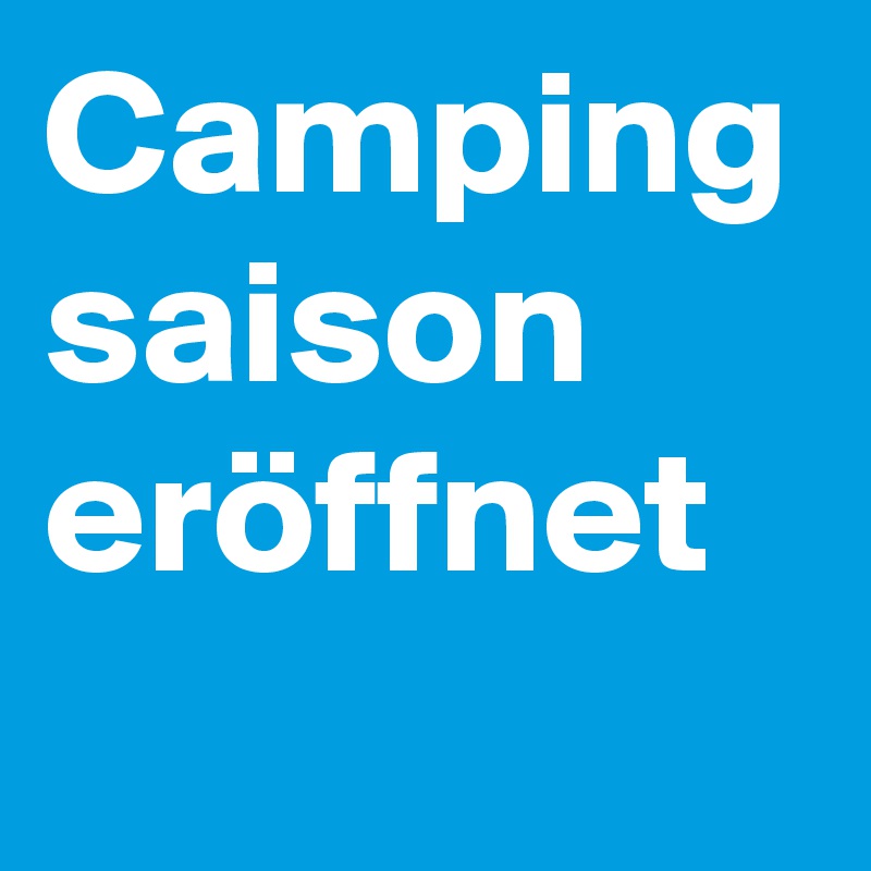 Camping
saison
eröffnet