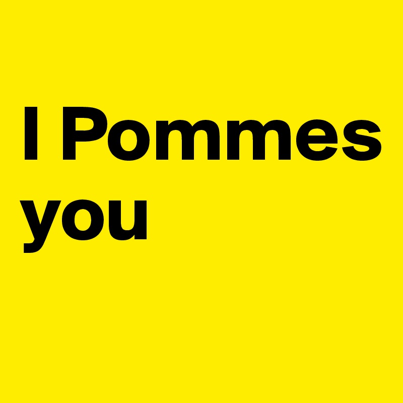
I Pommes you
