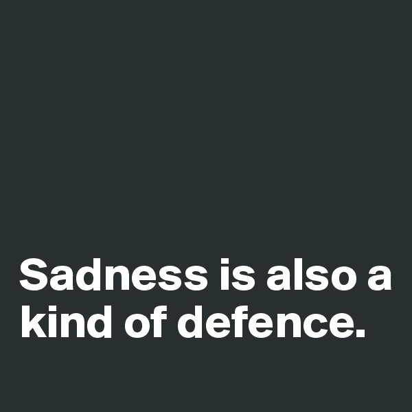 




Sadness is also a kind of defence. 