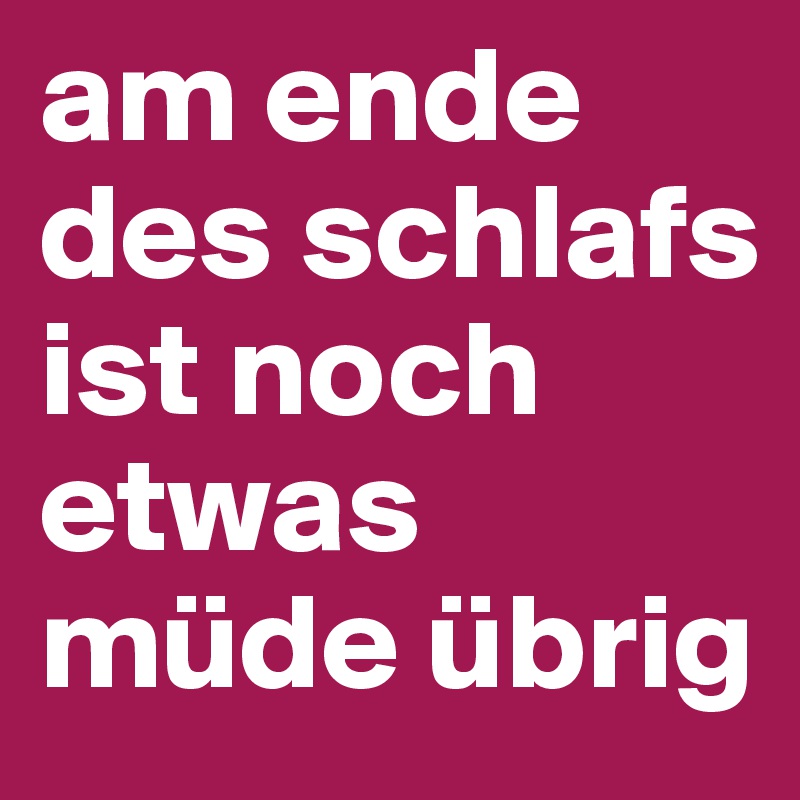 am ende des schlafs ist noch etwas müde übrig 