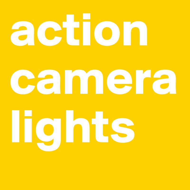 action
camera
lights