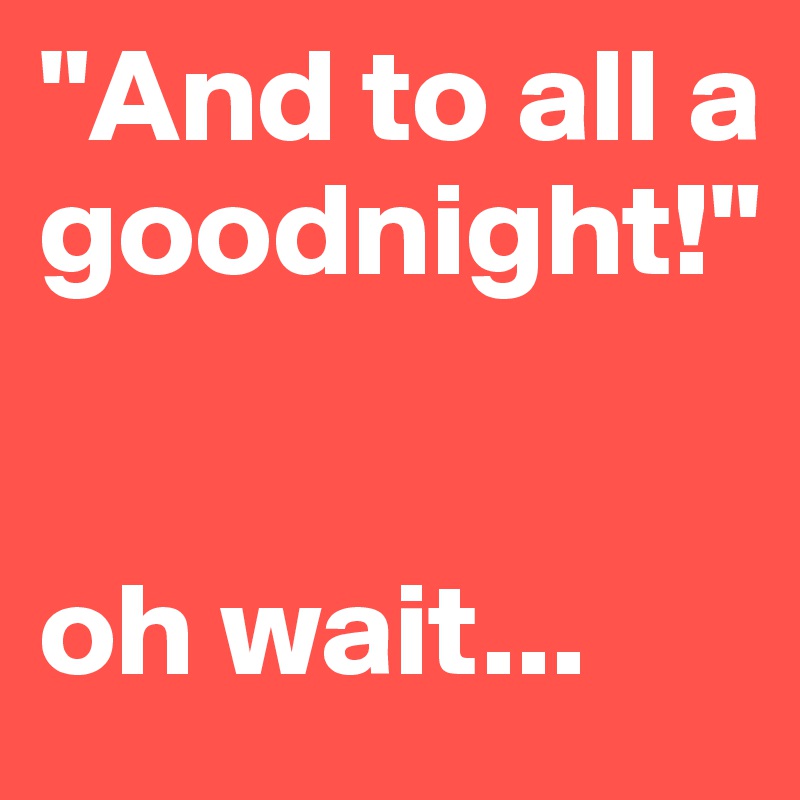"And to all a goodnight!"


oh wait... 