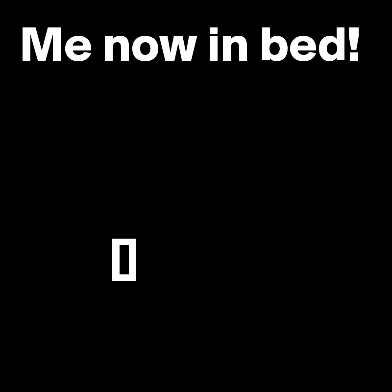 Me now in bed! 
         


         []
