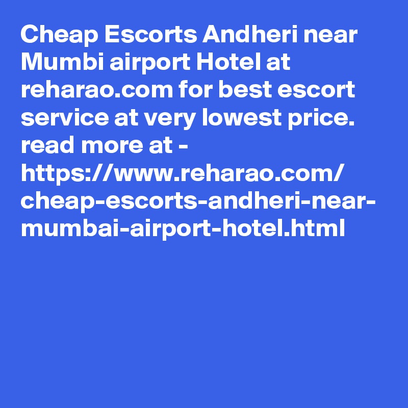 Cheap Escorts Andheri near Mumbi airport Hotel at reharao.com for best escort service at very lowest price. read more at - 
https://www.reharao.com/
cheap-escorts-andheri-near-
mumbai-airport-hotel.html