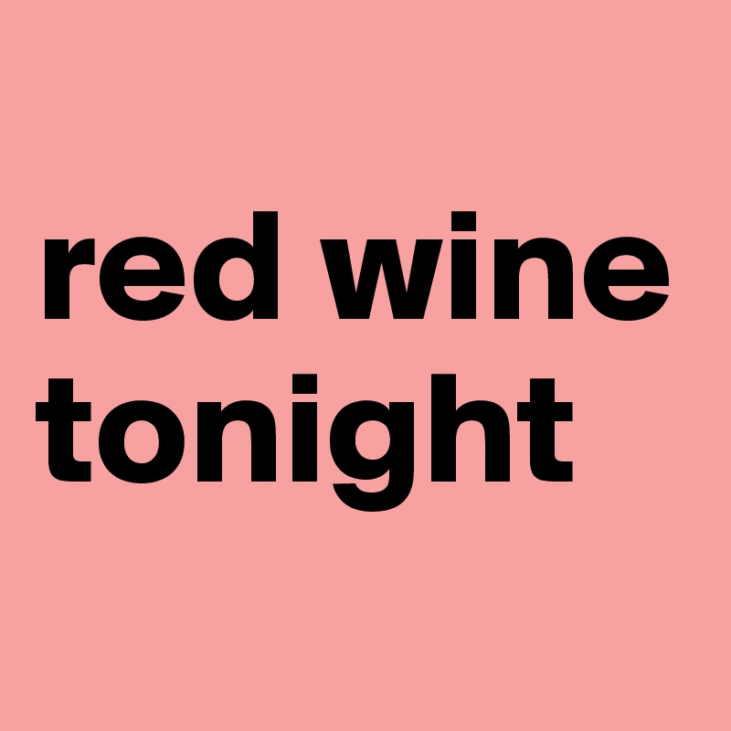 
red wine
tonight
