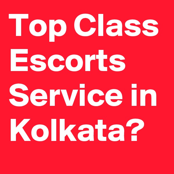 Top Class Escorts Service in Kolkata?
