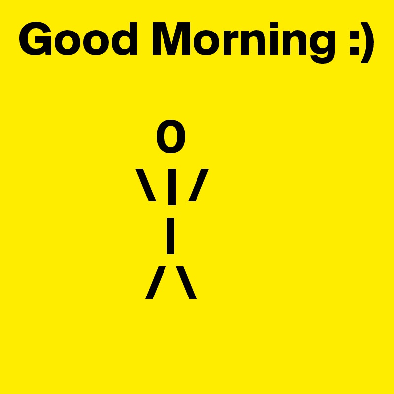 Good Morning :)
            
              0
            \ | /
               |
             / \
 