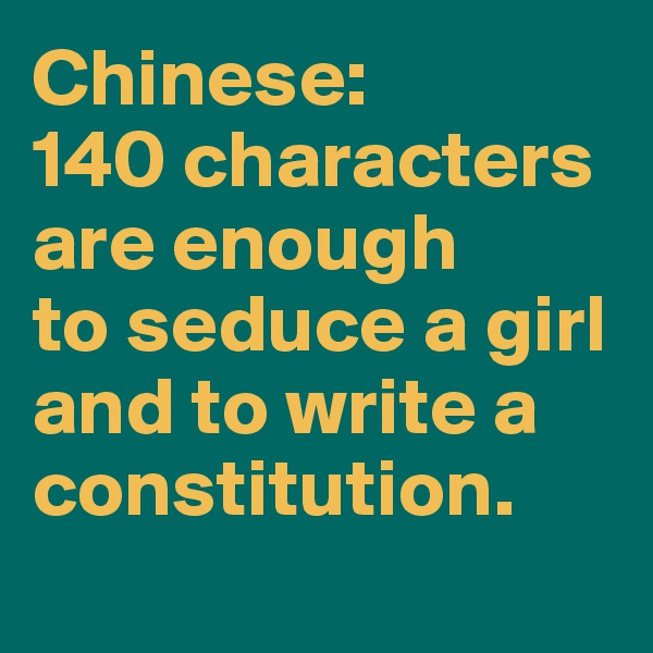 Chinese: 
140 characters are enough 
to seduce a girl and to write a constitution.

