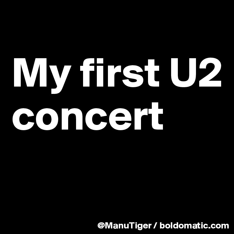 
My first U2 concert
 