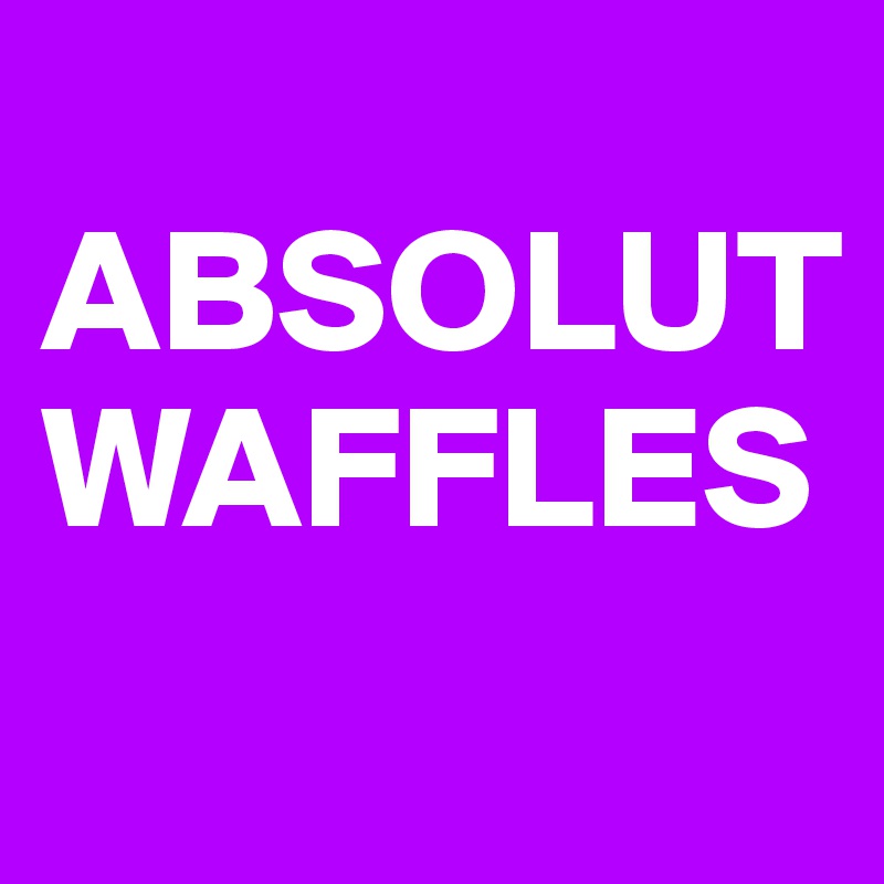 
ABSOLUT
WAFFLES
