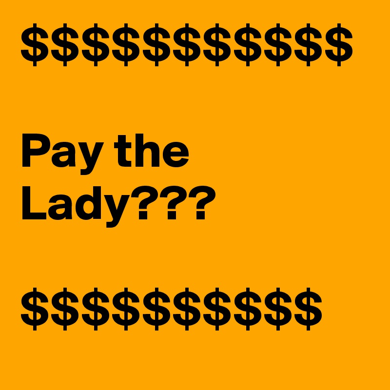 $$$$$$$$$$$

Pay the Lady???

$$$$$$$$$$