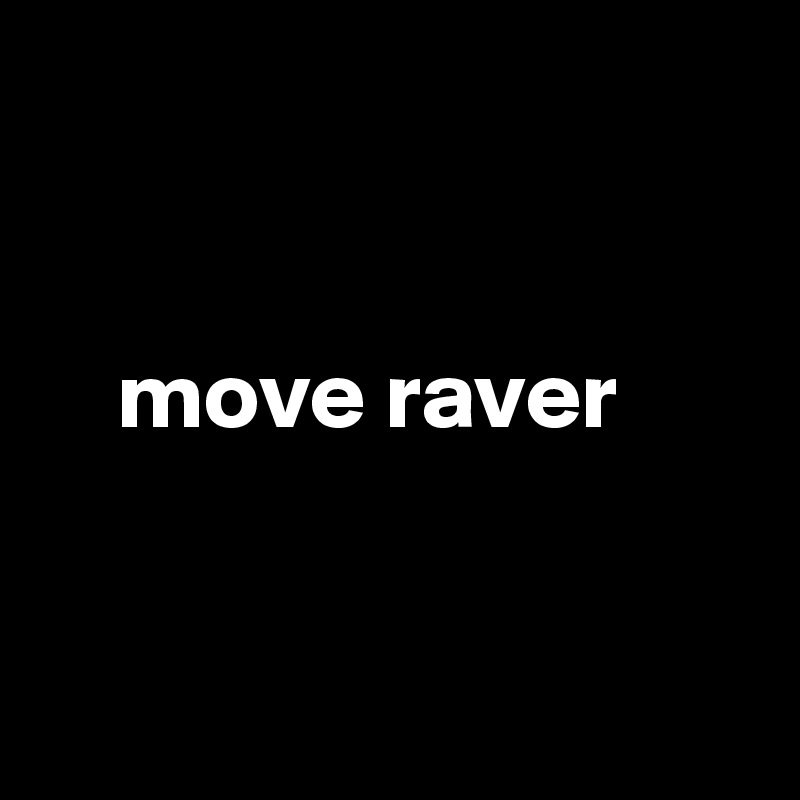 


    move raver


