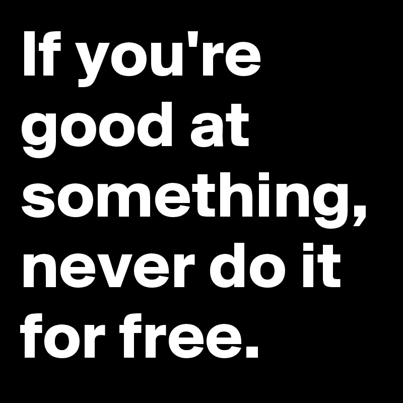 If you're good at something, never do it for free.