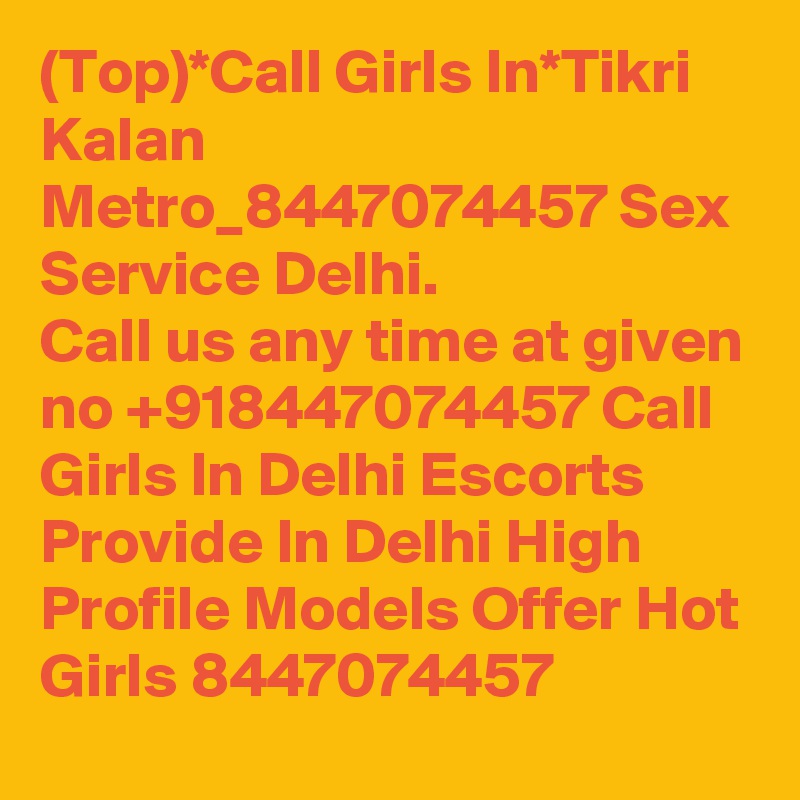 (Top)*Call Girls In*Tikri Kalan Metro_8447074457 Sex Service Delhi.
Call us any time at given no +918447074457 Call Girls In Delhi Escorts Provide In Delhi High Profile Models Offer Hot Girls 8447074457