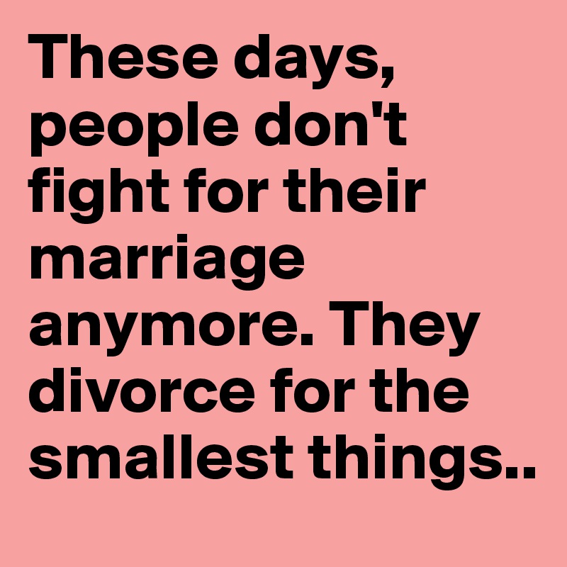 These days, people don't fight for their marriage anymore. They divorce for the smallest things..