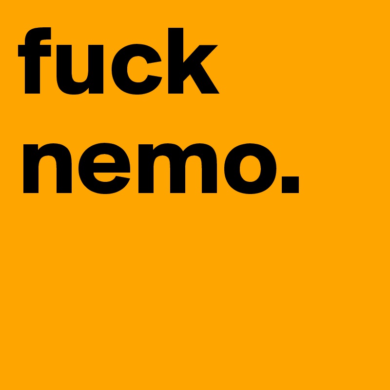 fuck nemo.