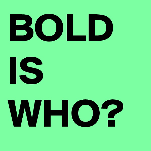 BOLD IS WHO?