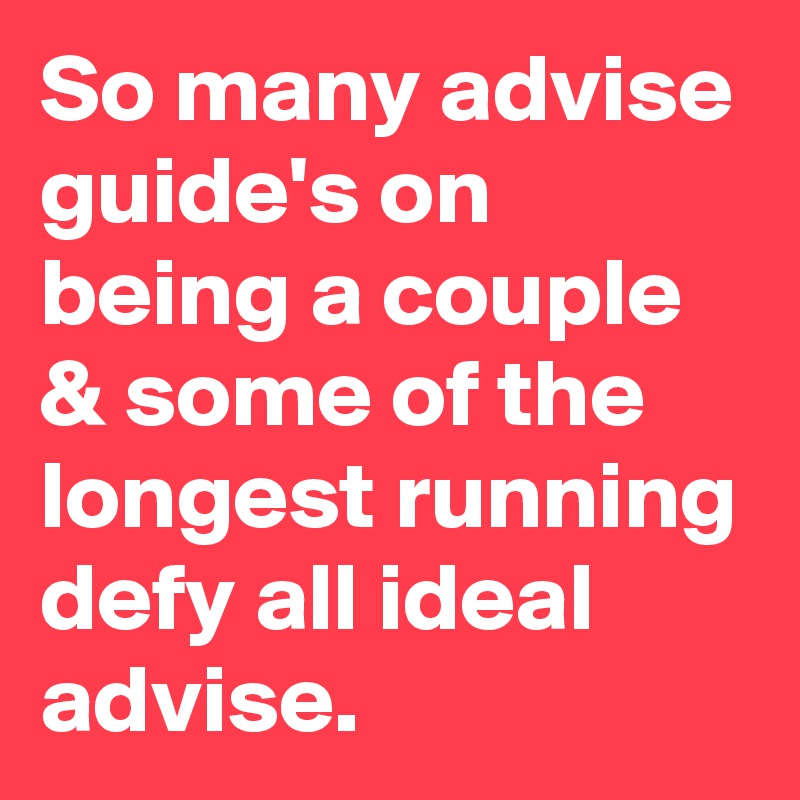 So many advise guide's on being a couple & some of the longest running defy all ideal advise.