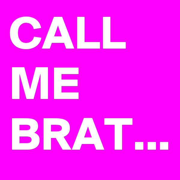 CALL ME BRAT...