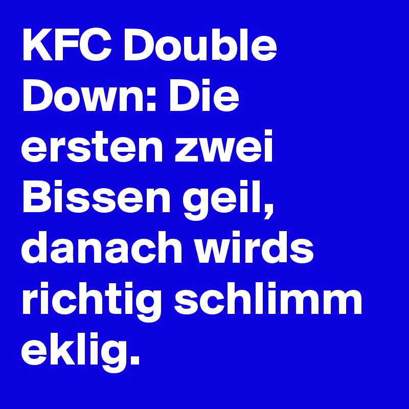 KFC Double Down: Die ersten zwei Bissen geil, danach wirds richtig schlimm eklig.