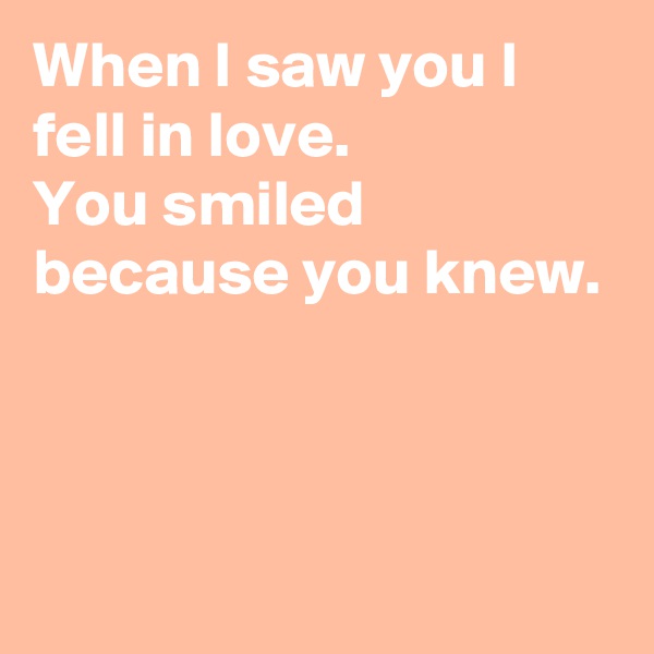 When I saw you I fell in love.
You smiled because you knew.



