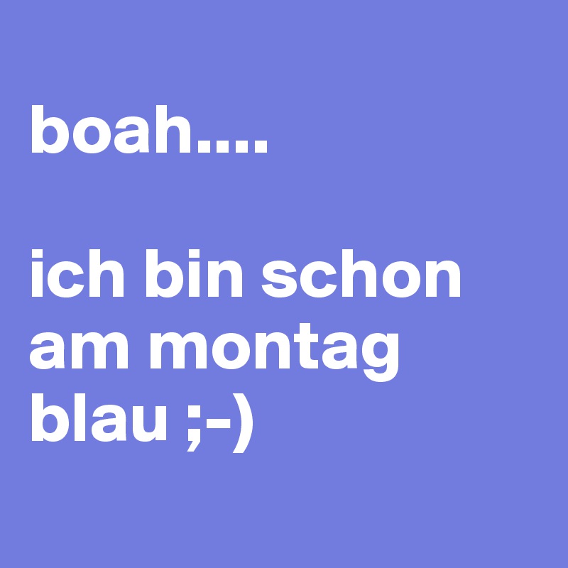 
boah....

ich bin schon am montag blau ;-)
