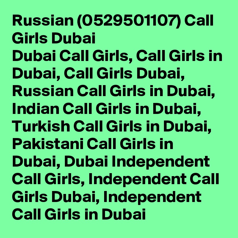 Russian (0529501107) Call Girls Dubai
Dubai Call Girls, Call Girls in Dubai, Call Girls Dubai, Russian Call Girls in Dubai, Indian Call Girls in Dubai, Turkish Call Girls in Dubai, Pakistani Call Girls in Dubai, Dubai Independent Call Girls, Independent Call Girls Dubai, Independent Call Girls in Dubai