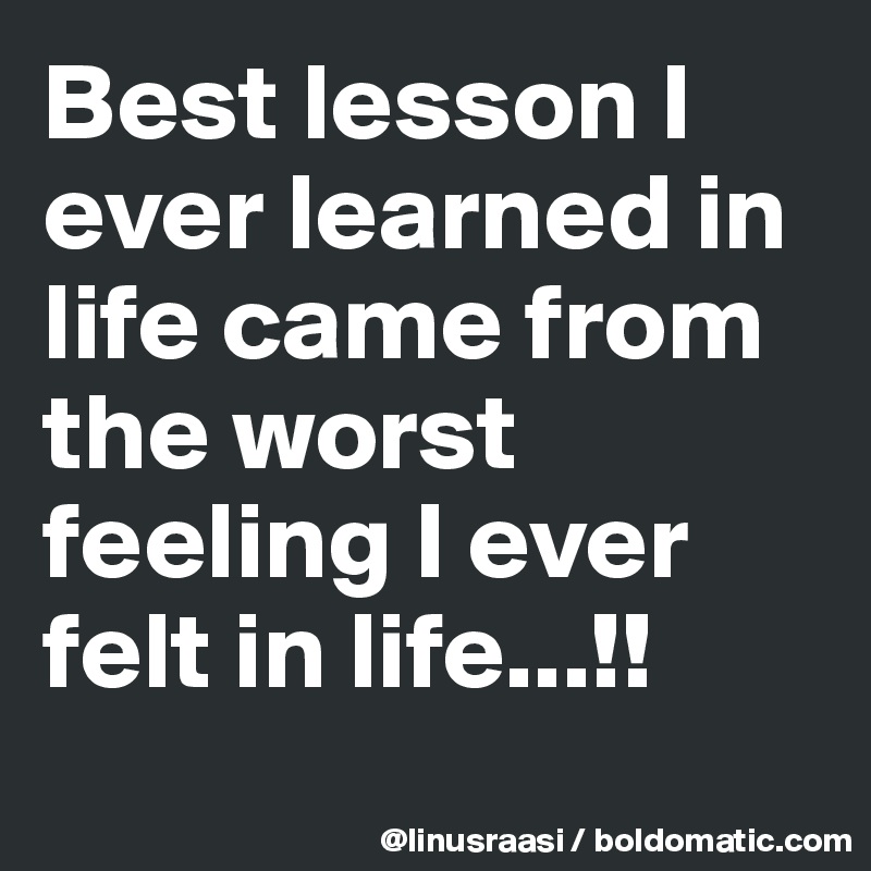 Best lesson I ever learned in life came from the worst feeling I ever ...