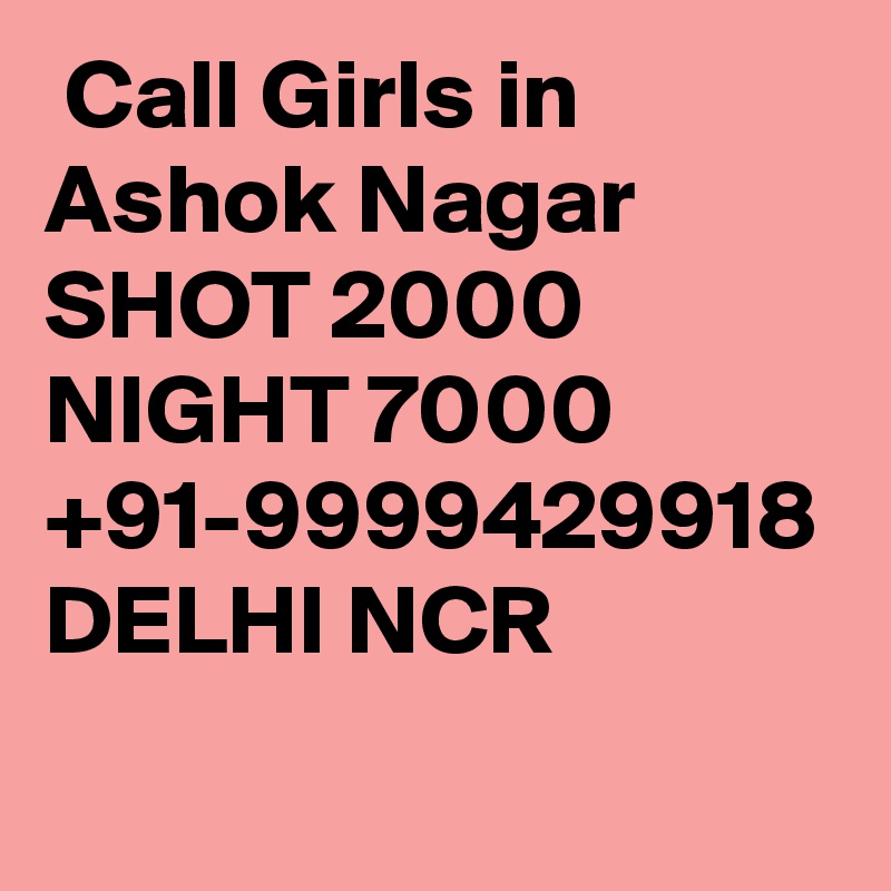  Call Girls in Ashok Nagar SHOT 2000 NIGHT 7000 +91-9999429918 DELHI NCR 
