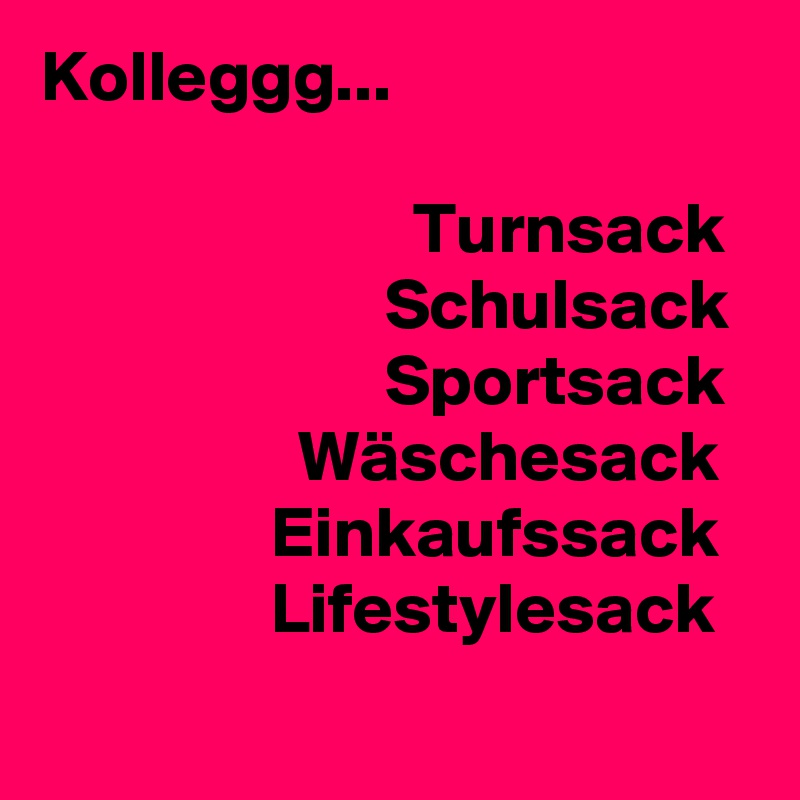 Kolleggg... 

                          Turnsack
                        Schulsack
                        Sportsack
                  Wäschesack
                Einkaufssack
                Lifestylesack