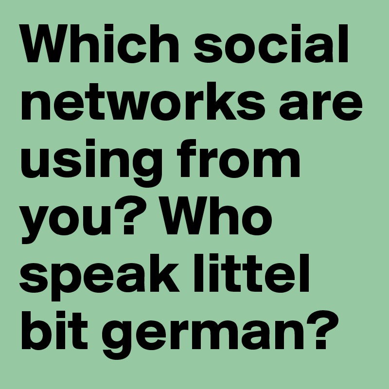 Which social networks are using from you? Who speak littel bit german?