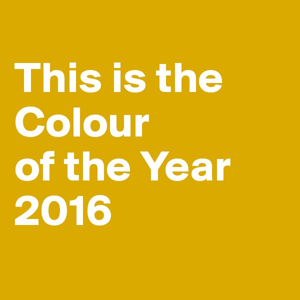 
This is the Colour 
of the Year 
2016
