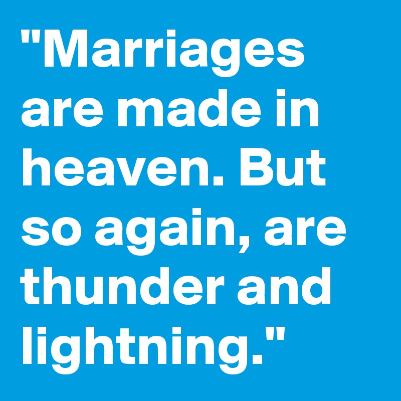 "Marriages are made in heaven. But so again, are thunder and lightning."