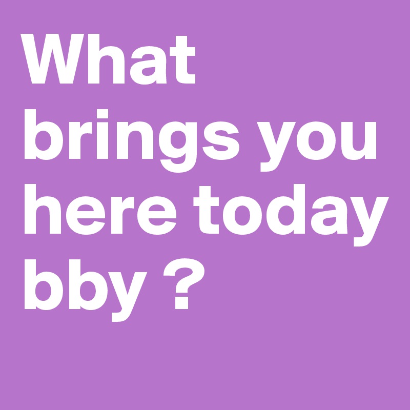 what-brings-you-here-today-bby-post-by-rockit-on-boldomatic