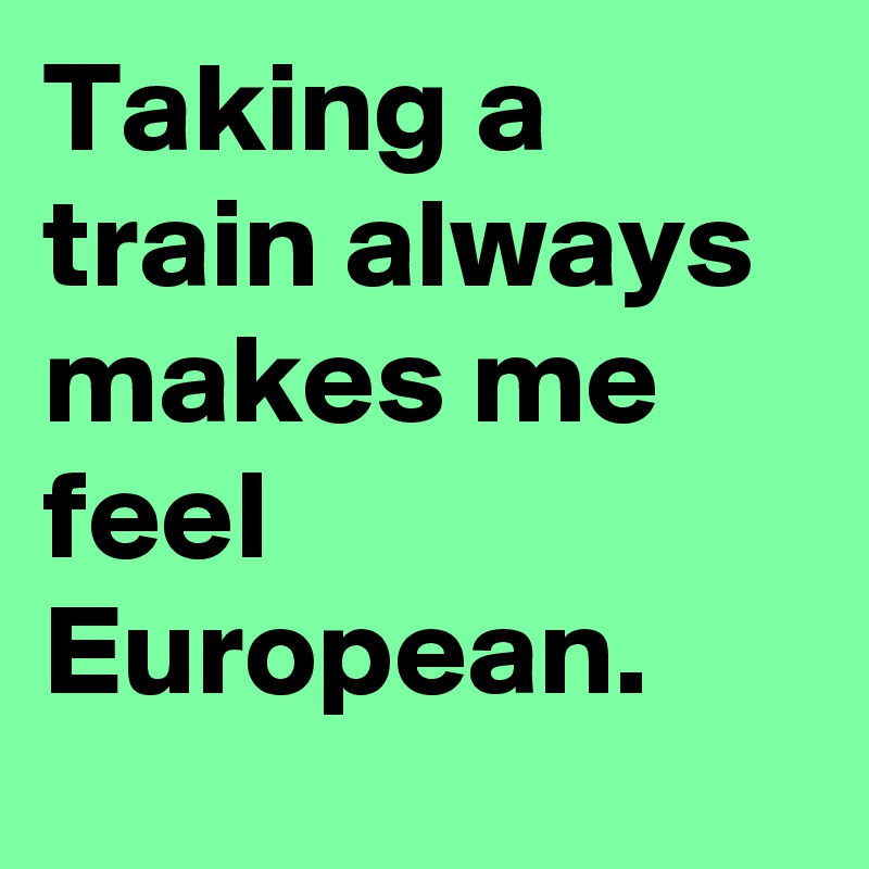 Taking a train always makes me feel European.