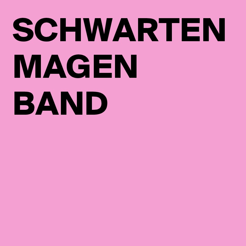 SCHWARTEN
MAGEN
BAND