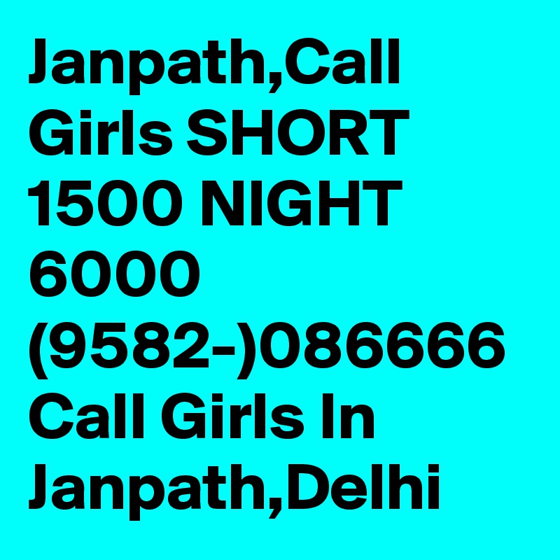 Janpath,Call Girls SHORT 1500 NIGHT 6000 (9582-)086666 Call Girls In Janpath,Delhi