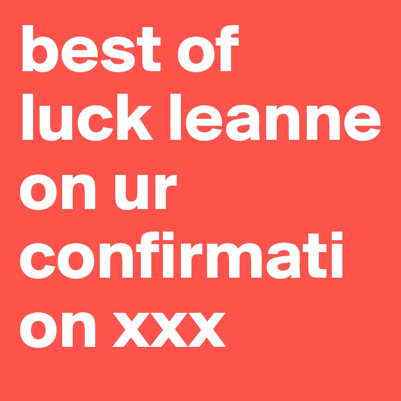 best of luck leanne on ur confirmation xxx