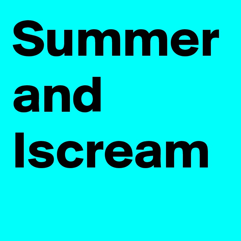 Summer and 
Iscream