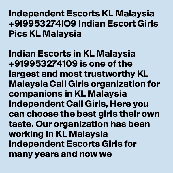 Independent Escorts KL Malaysia +9l9953274IO9 Indian Escort Girls Pics KL Malaysia

Indian Escorts in KL Malaysia +919953274109 is one of the largest and most trustworthy KL Malaysia Call Girls organization for companions in KL Malaysia Independent Call Girls, Here you can choose the best girls their own taste. Our organization has been working in KL Malaysia Independent Escorts Girls for many years and now we